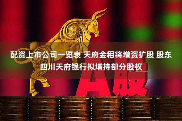 配资上市公司一览表 天府金租将增资扩股 股东四川天府银行拟增持部分股权