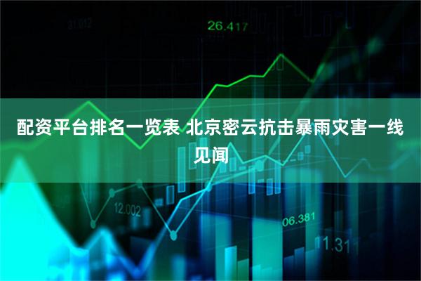 配资平台排名一览表 北京密云抗击暴雨灾害一线见闻