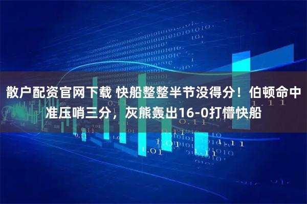 散户配资官网下载 快船整整半节没得分！伯顿命中准压哨三分，灰熊轰出16-0打懵快船