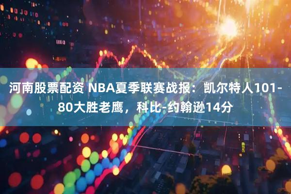 河南股票配资 NBA夏季联赛战报：凯尔特人101-80大胜老鹰，科比-约翰逊14分