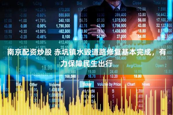 南京配资炒股 赤坑镇水毁道路修复基本完成，有力保障民生出行