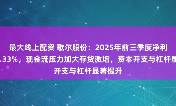 最大线上配资 歌尔股份：2025年前三季度净利增长10.33%，现金流压力加大存货激增，资本开支与杠杆显著提升