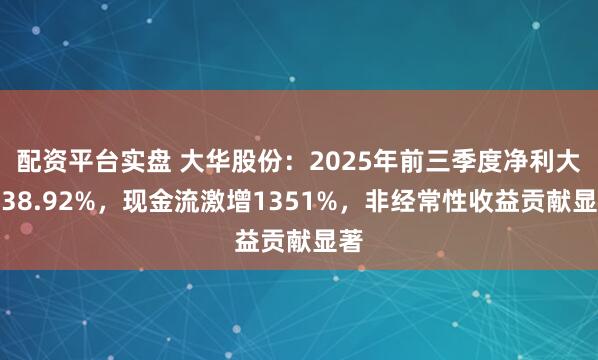 配资平台实盘 大华股份：2025年前三季度净利大增38.92%，现金流激增1351%，非经常性收益贡献显著