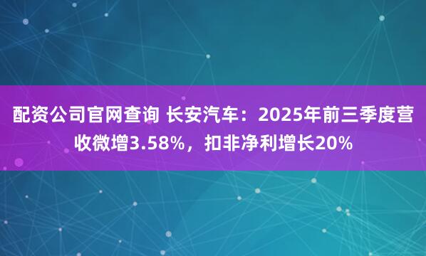 配资公司官网查询 长安汽车：2025年前三季度营收微增3.58%，扣非净利增长20%
