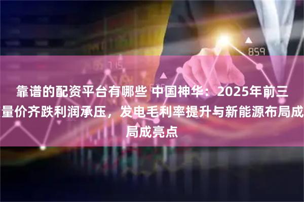 靠谱的配资平台有哪些 中国神华：2025年前三季度量价齐跌利润承压，发电毛利率提升与新能源布局成亮点