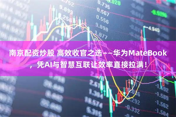 南京配资炒股 高效收官之选——华为MateBook，凭AI与智慧互联让效率直接拉满！