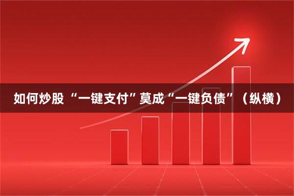 如何炒股 “一键支付”莫成“一键负债”（纵横）